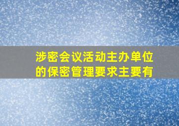 涉密会议活动主办单位的保密管理要求主要有