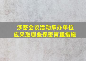 涉密会议活动承办单位应采取哪些保密管理措施