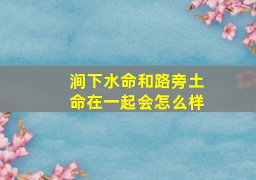 涧下水命和路旁土命在一起会怎么样