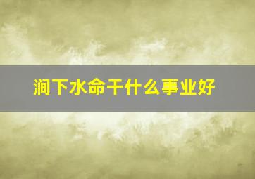 涧下水命干什么事业好