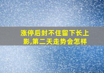 涨停后封不住留下长上影,第二天走势会怎样