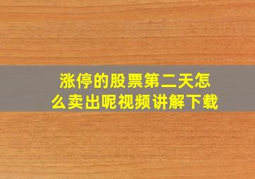 涨停的股票第二天怎么卖出呢视频讲解下载