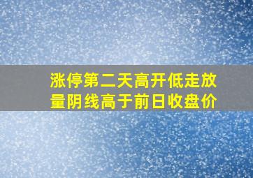 涨停第二天高开低走放量阴线高于前日收盘价