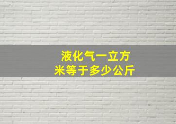 液化气一立方米等于多少公斤