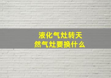 液化气灶转天然气灶要换什么