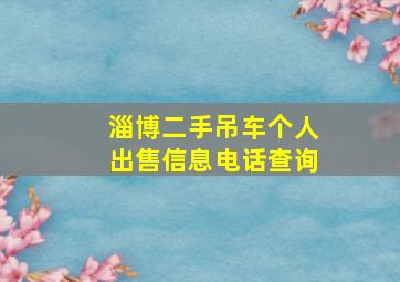 淄博二手吊车个人出售信息电话查询