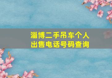 淄博二手吊车个人出售电话号码查询