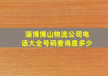 淄博博山物流公司电话大全号码查询是多少