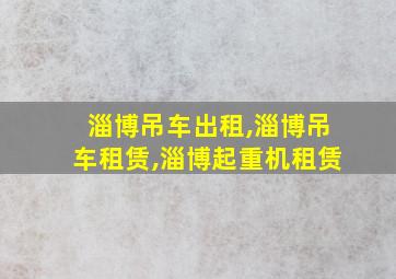 淄博吊车出租,淄博吊车租赁,淄博起重机租赁