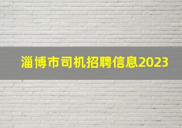 淄博市司机招聘信息2023