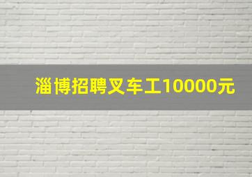 淄博招聘叉车工10000元