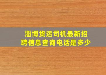 淄博货运司机最新招聘信息查询电话是多少