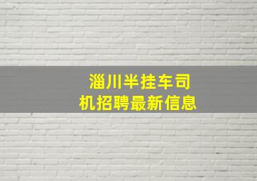 淄川半挂车司机招聘最新信息