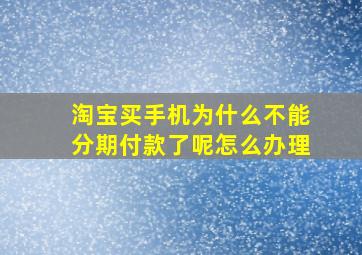 淘宝买手机为什么不能分期付款了呢怎么办理