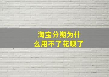 淘宝分期为什么用不了花呗了