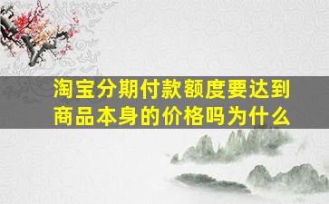 淘宝分期付款额度要达到商品本身的价格吗为什么