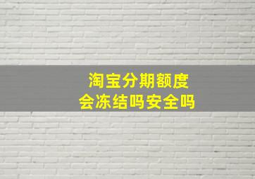 淘宝分期额度会冻结吗安全吗