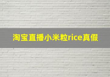 淘宝直播小米粒rice真假