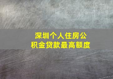 深圳个人住房公积金贷款最高额度