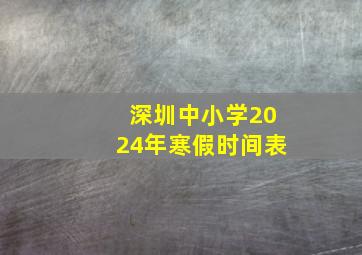 深圳中小学2024年寒假时间表