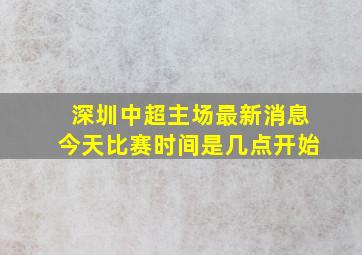 深圳中超主场最新消息今天比赛时间是几点开始