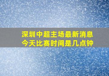 深圳中超主场最新消息今天比赛时间是几点钟