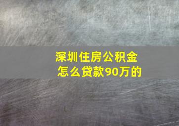 深圳住房公积金怎么贷款90万的