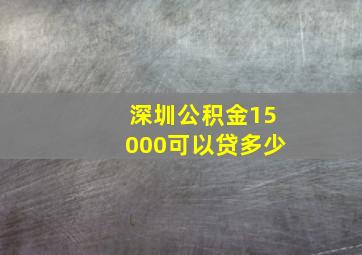 深圳公积金15000可以贷多少