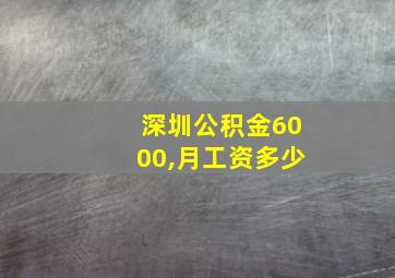 深圳公积金6000,月工资多少