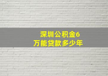 深圳公积金6万能贷款多少年