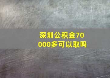 深圳公积金70000多可以取吗