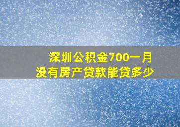 深圳公积金700一月没有房产贷款能贷多少