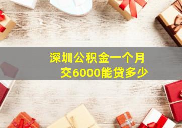 深圳公积金一个月交6000能贷多少