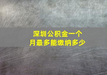 深圳公积金一个月最多能缴纳多少