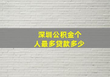 深圳公积金个人最多贷款多少