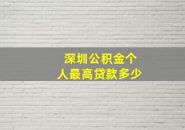 深圳公积金个人最高贷款多少