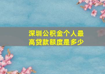 深圳公积金个人最高贷款额度是多少