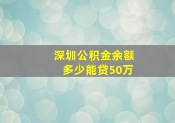 深圳公积金余额多少能贷50万