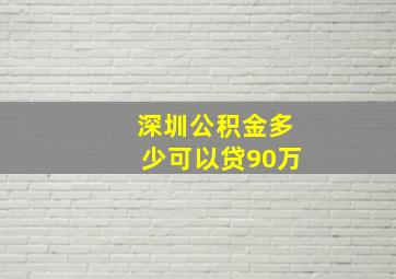 深圳公积金多少可以贷90万