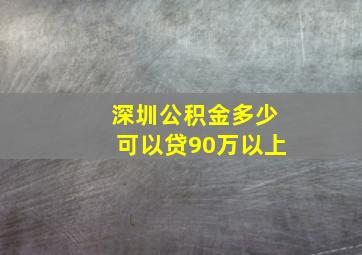 深圳公积金多少可以贷90万以上