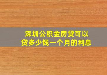 深圳公积金房贷可以贷多少钱一个月的利息