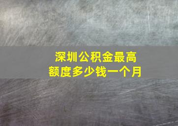 深圳公积金最高额度多少钱一个月