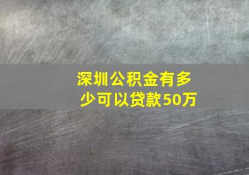 深圳公积金有多少可以贷款50万