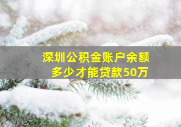 深圳公积金账户余额多少才能贷款50万