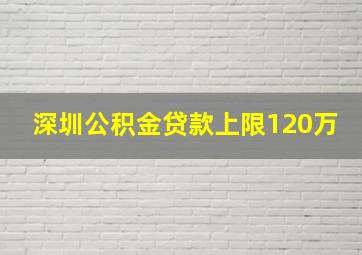 深圳公积金贷款上限120万