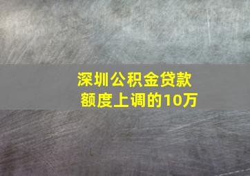 深圳公积金贷款额度上调的10万