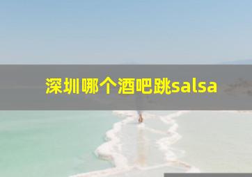 深圳哪个酒吧跳salsa