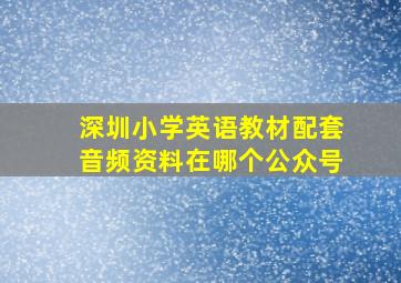 深圳小学英语教材配套音频资料在哪个公众号