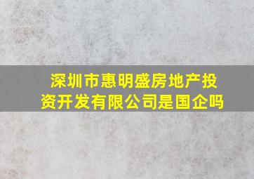 深圳市惠明盛房地产投资开发有限公司是国企吗