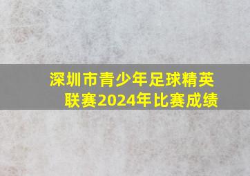 深圳市青少年足球精英联赛2024年比赛成绩